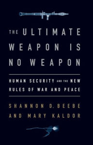 Title: The Ultimate Weapon is No Weapon: Human Security and the New Rules of War and Peace, Author: Shannon D. Beebe