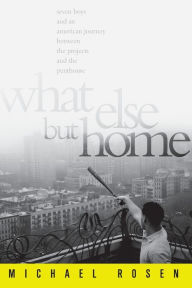 Title: What Else But Home: Seven Boys and an American Journey Between the Projects and the Penthouse, Author: Michael Rosen