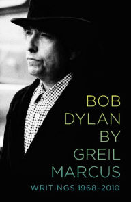 Title: Bob Dylan by Greil Marcus: Writings 1968-2010, Author: Greil Marcus