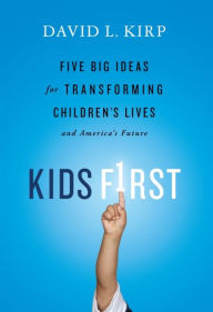 Title: Kids First: Five Big Ideas for Transforming Children's Lives and America's Future, Author: David Kirp