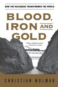 Title: Blood, Iron, and Gold: How the Railroads Transformed the World, Author: Christian Wolmar