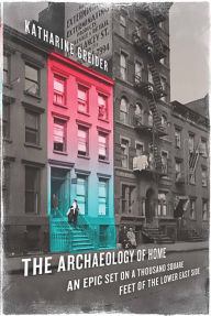 Title: The Archaeology of Home: An Epic Set on a Thousand Square Feet of the Lower East Side, Author: Katharine Greider
