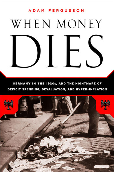 When Money Dies: The Nightmare of Deficit Spending, Devaluation, and Hyperinflation Weimar Germany