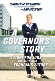 Title: A Governor's Story: The Fight for Jobs and America's Economic Future, Author: Jennifer Granholm