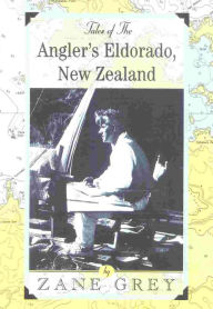 Title: Tales of the Angler's Eldorado, New Zealand, Author: Zane Grey