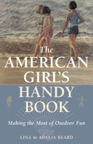 Title: The American Girl's Handy Book: Making the Most of Outdoor Fun, Author: Lina Beard
