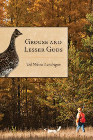 Title: Grouse and Lesser Gods, Author: Ted Lundrigan