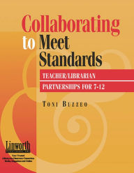 Title: Collaborating to Meet Standards: Teacher/Librarian Partnerships for 7-12, Author: Toni Buzzeo