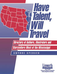 Title: Have Talent, Will Travel: Directory of Authors, Illustrators and Storytellers West of the Mississippi, Author: Gwynne Spencer