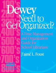 Title: Dewey Need to Get Organized?: A Time Management and Organization Guide for School Librarians, Author: J'aime Foust