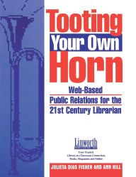 Title: Tooting Your Own Horn: Web-Based Public Relations for the 21st Century Librarian, Author: Julieta D. Fisher