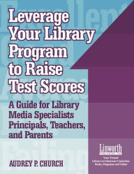 Title: Leverage Your Library Program to Raise Test Scores: A Guide for Library Media Specialists, Principals, Teachers, and Parents, Author: Audrey P. Church