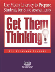 Title: Get Them Thinking!: Using Media Literacy to Prepare Students for State Assessments, Author: Sue Lockwood Summers