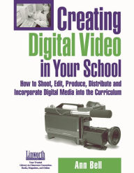 Title: Creating Digital Video in Your School: How to Shoot, Edit, Produce, Distribute and Incorporate Digital Media into the Curriculum / Edition 1, Author: Ann Bell