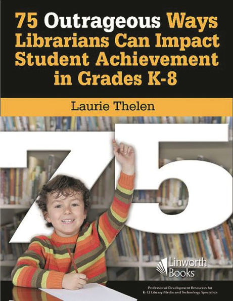 75 Outrageous Ways Librarians Can Impact Student Achievement in Grades K-8