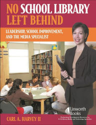 Title: No School Library Left Behind: Leadership, School Improvement, and the Media Specialist, Author: Carl A. Harvey II