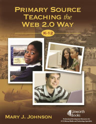 Title: Primary Source Teaching the Web 2.0 Way, K-12, Author: Mary J. Johnson