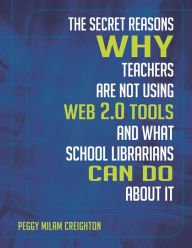 Title: The Secret Reasons Why Teachers Are Not Using Web 2.0 Tools and What School Librarians Can Do about It, Author: Peggy Milam Creighton Ph.D.