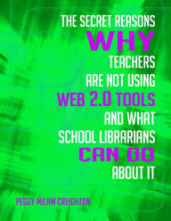 Title: The Secret Reasons Why Teachers Are Not Using Web 2.0 Tools and What School Librarians Can Do About It, Author: Peggy Milam Creighton