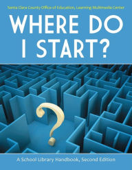 Title: Where Do I Start?: A School Library Handbook, Author: Santa Clara County Office of Education