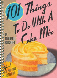 Title: 101 Things to Do with a Cake Mix, Author: Stephanie Ashcraft