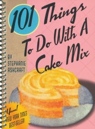 Title: 101 Things to Do With a Cake Mix, Author: Stephanie Ashcraft