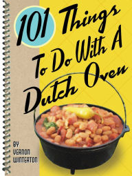 Title: 101 Things to Do With a Dutch Oven, Author: Vernon Winterton