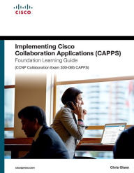 Title: Implementing Cisco Collaboration Applications (CAPPS) Foundation Learning Guide (CCNP Collaboration Exam 300-085 CAPPS) / Edition 1, Author: Chris Olsen