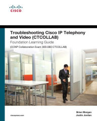 Title: Troubleshooting Cisco IP Telephony and Video (CTCOLLAB) Foundation Learning Guide (CCNP Collaboration Exam 300-080 CTCOLLAB) / Edition 1, Author: Brian Morgan