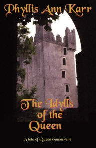 Title: The Idylls of the Queen: A Tale of Queen Guenevere, Author: Phyllis Ann Karr