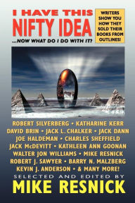 Title: I Have This Nifty Idea: ...Now What Do I Do with It?, Author: Mike Resnick