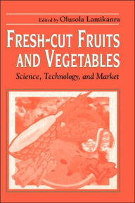 Title: Fresh-Cut Fruits and Vegetables: Science, Technology, and Market / Edition 1, Author: Olusola Lamikanra