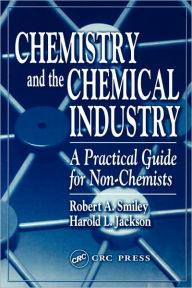 Title: Chemistry and the Chemical Industry: A Practical Guide for Non-Chemists / Edition 1, Author: Robert A. Smiley