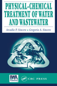 Title: Physical-Chemical Treatment of Water and Wastewater / Edition 1, Author: Arcadio P. Sincero