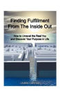 Finding Fulfillment from the Inside Out: How to Unravel the Real You and Discover Your Purpose in Life