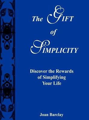 The Gift of Simplicity: Discover the Rewards of Simplifying Your Life