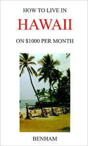 Title: How to Live in Hawaii on $1000 Per Month, Author: Yolanda J Benham