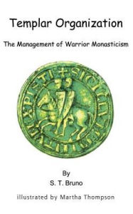 Title: Templar Organization: The Management of Warrior Monasticism, Author: S T Bruno