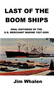 Title: Last of the Boom Ships: Oral Histories of the U.S. Merchant Marine 1927-2000, Author: Jim Whalen