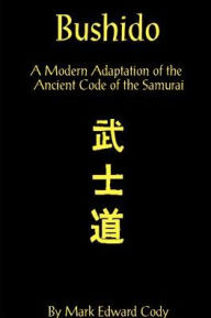 Title: Bushido: A Modern Adaptation of the Ancient Code of the Samurai, Author: Mark Edward Cody