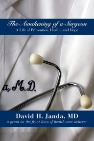 Title: The Awakening of a Surgeon: A Life of Prevention, Health, and Hope, Author: David H Janda