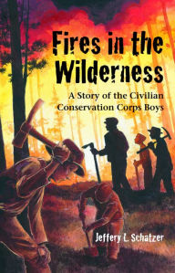 Title: Fires in the Wilderness: A Story of the Civilian Conservation Corps Boys, Author: Jeffery L Schatzer