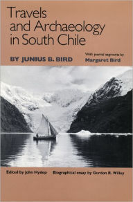 Title: Travels and Archaeology in South Chile, Author: Junius B. Bird