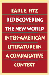 Title: Rediscovering The New World: Inter-American Literature in a Comparative Context, Author: Earl E. Fitz