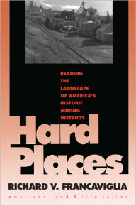 Title: Hard Places: Reading the Landscape of America's Historic Mining Districts, Author: Richard V. Francaviglia