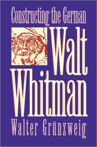 Title: Constructing German Walt Whitman, Author: Walter Grunzweig