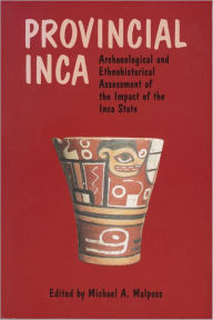 Title: Provincial Inca: Archaeological and Ethnohistorical Assessment of the Impact of the Inca State, Author: Michael A. Malpass