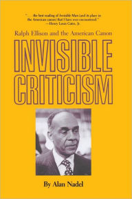 Title: Invisible Criticism: Ralph Ellison and the American Canon, Author: Alan Nadel