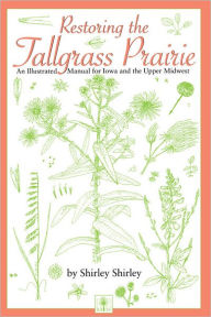 Title: Restoring the Tallgrass Prairie: An Illustrated Manual for Iowa and the Upper Midwest, Author: Shirley Shirley