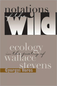 Title: Notations Of The Wild: Ecology Poetry Wallace Stevens, Author: Gyorgyi Voros